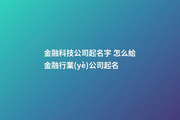 金融科技公司起名字 怎么給金融行業(yè)公司起名-第1張-公司起名-玄機(jī)派